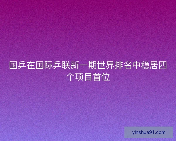 国乒在国际乒联新一期世界排名中稳居四个项目首位