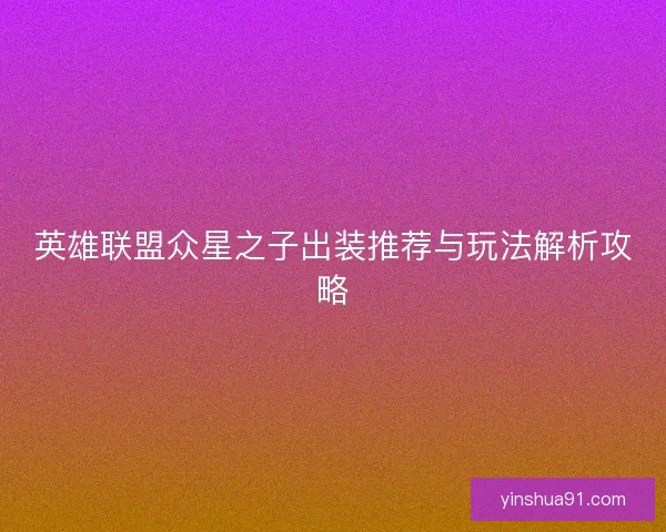 英雄联盟众星之子出装推荐与玩法解析攻略 英雄联盟众星之子出装推荐与玩法解析攻略