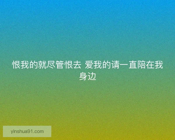 恨我的就尽管恨去 爱我的请一直陪在我身边