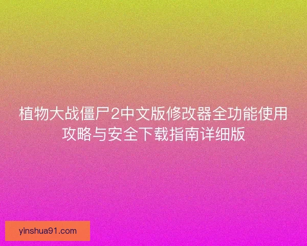 植物大战僵尸2中文版修改器全功能使用攻略与安全下载指南详细版