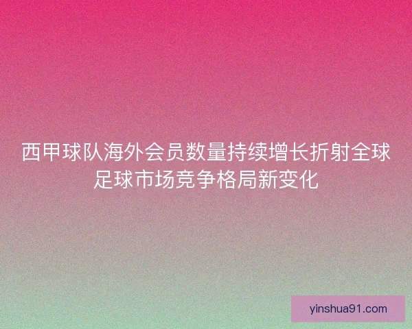 西甲球队海外会员数量持续增长折射全球足球市场竞争格局新变化