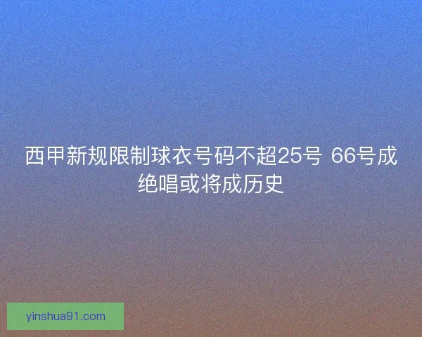 西甲新规限制球衣号码不超25号 66号成绝唱或将成历史