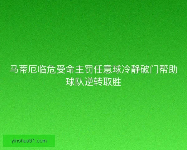 马蒂厄临危受命主罚任意球冷静破门帮助球队逆转取胜