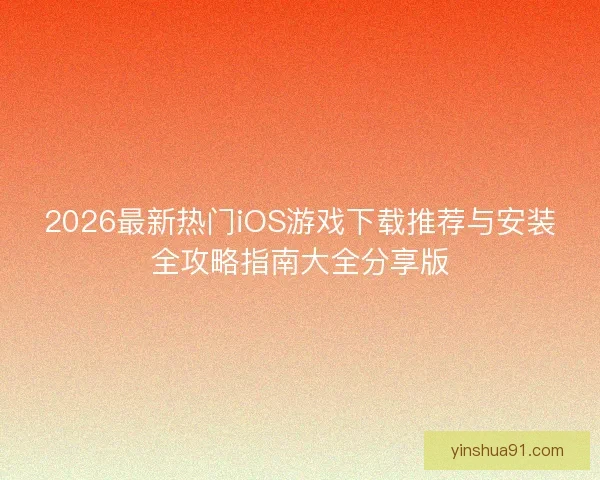 2026最新热门iOS游戏下载推荐与安装全攻略指南大全分享版