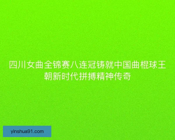 四川女曲全锦赛八连冠铸就中国曲棍球王朝新时代拼搏精神传奇 四川女曲全锦赛八连冠铸就中国曲棍球王朝新时代拼搏精神传奇